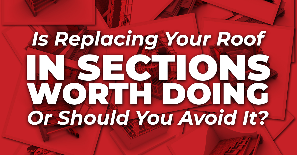 Is Replacing Your Roof In Sections Worth Doing Or Should You Avoid It?