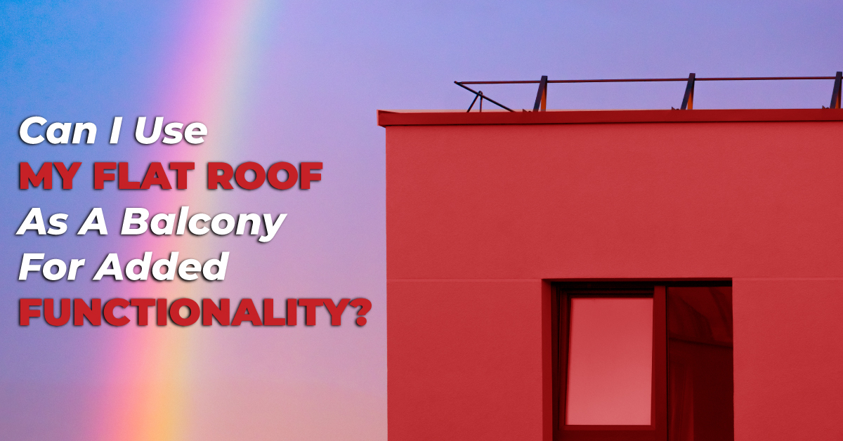 Can I Use My Flat Roof As A Balcony For Added Functionality?