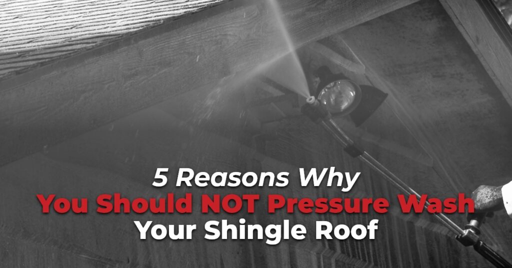 6 Reasons Why You Should NOT Pressure Wash Your Shingle Roof
