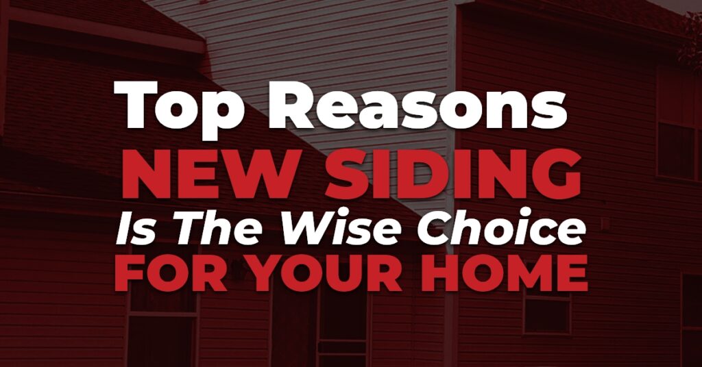 Top Reasons New Siding Is The Wise Choice For Your Home