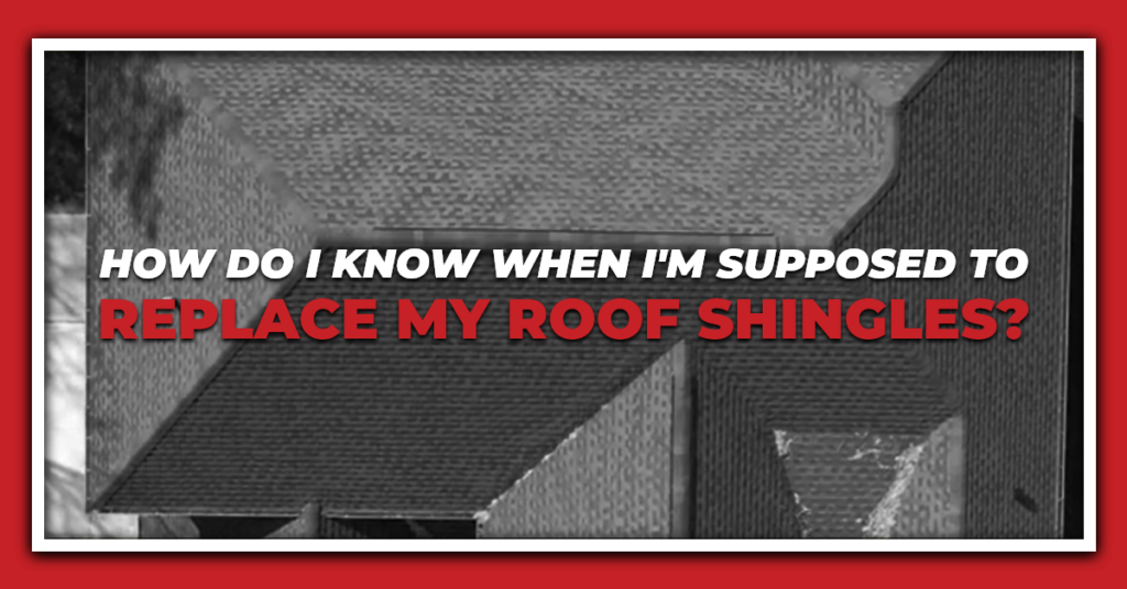 How do I Know When I’m Supposed to Replace My Roof Shingles?