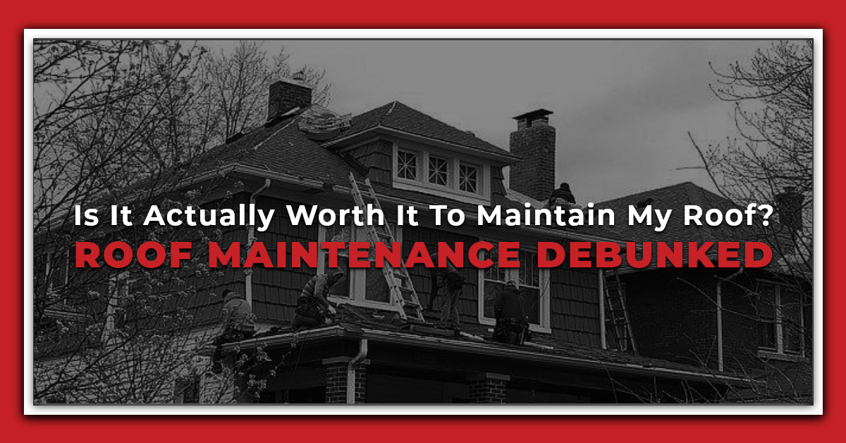 Is It Actually Worth It To Maintain My Roof? Roof Maintenance Debunked